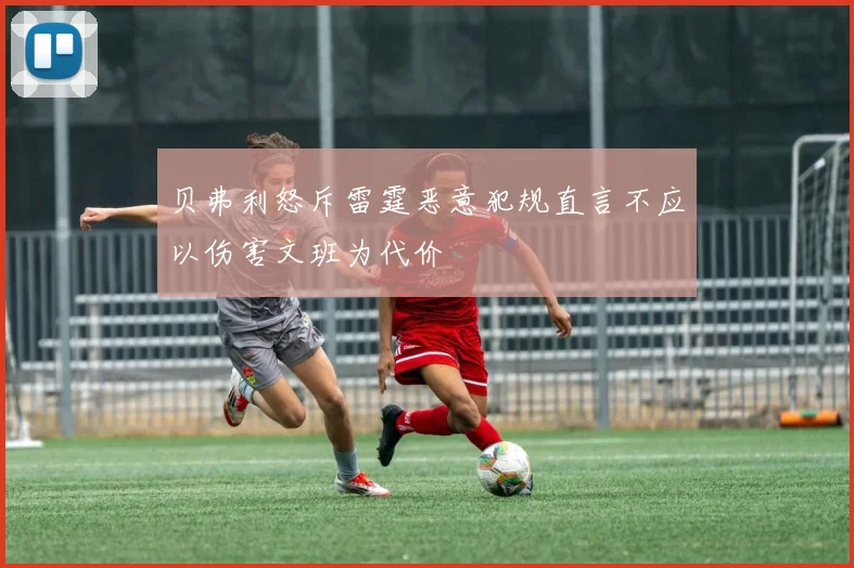贝弗利怒斥雷霆恶意犯规直言不应以伤害文班为代价