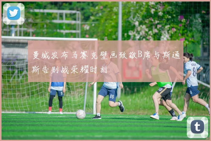 曼城发布马赛克壁画致敬B席与斯通斯告别战荣耀时刻