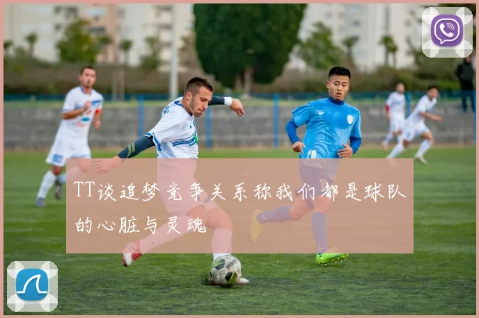 TT谈追梦竞争关系称我们都是球队的心脏与灵魂