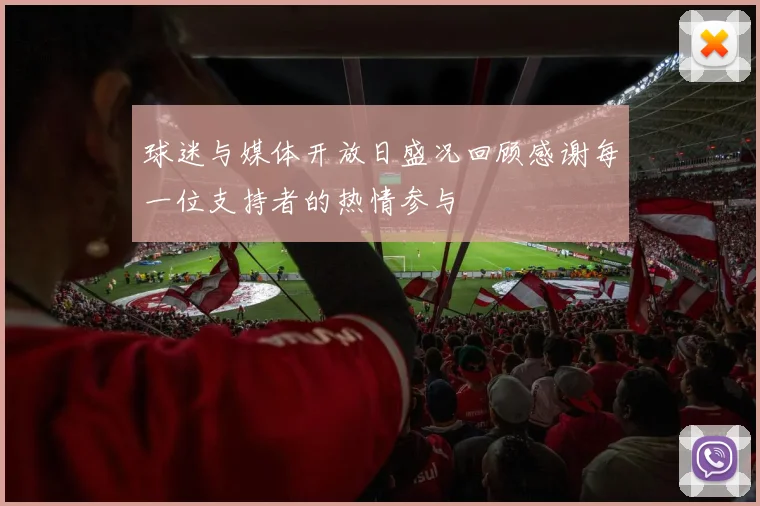 球迷与媒体开放日盛况回顾感谢每一位支持者的热情参与