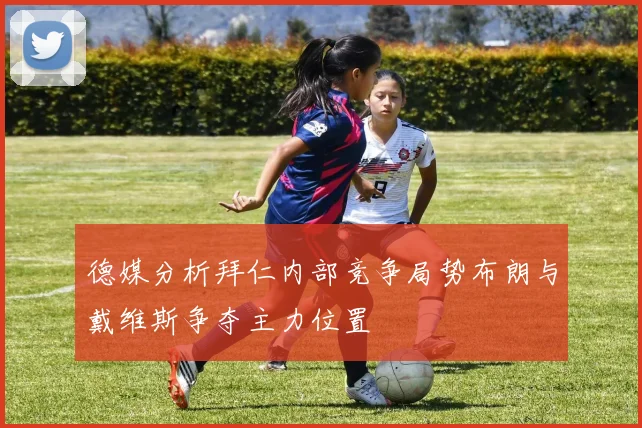 德媒分析拜仁内部竞争局势布朗与戴维斯争夺主力位置