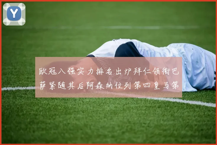 欧冠八强实力排名出炉拜仁领衔巴萨紧随其后阿森纳位列第四皇马第五