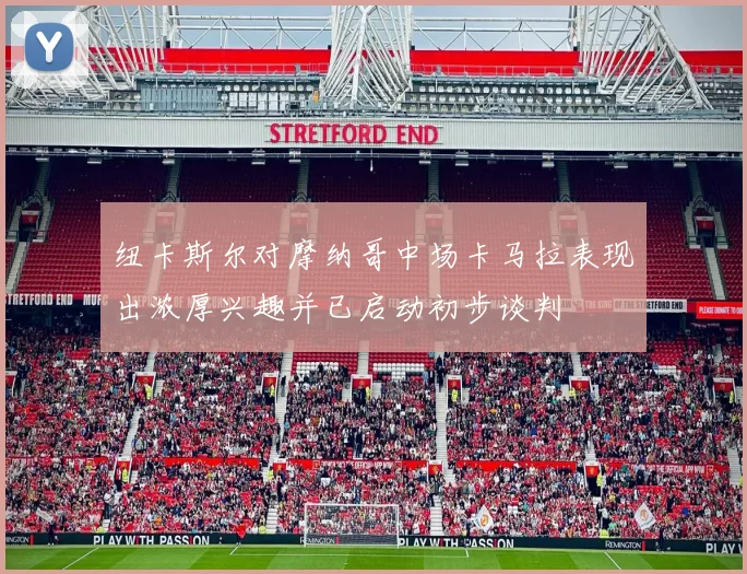 纽卡斯尔对摩纳哥中场卡马拉表现出浓厚兴趣并已启动初步谈判